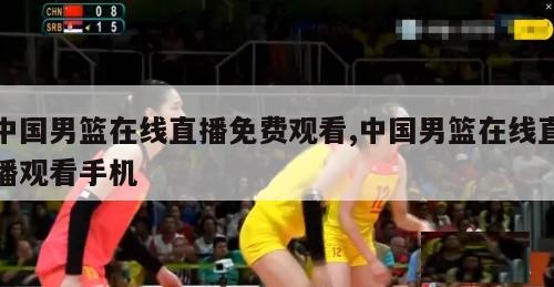 中国男篮在线直播免费观看,中国男篮在线直播观看手机