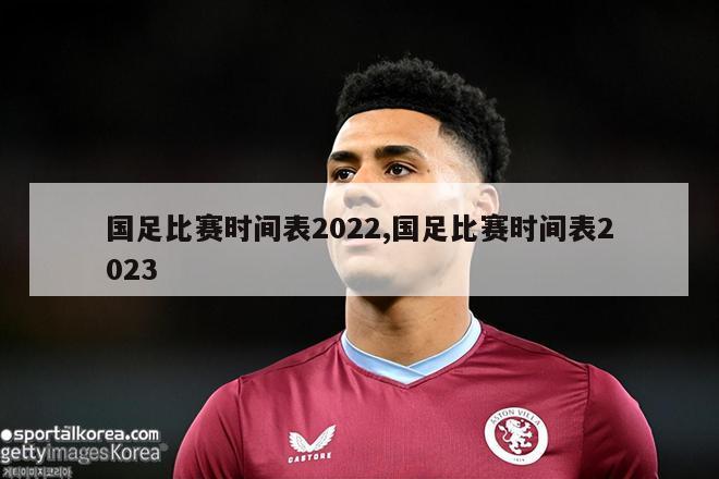 国足比赛时间表2022,国足比赛时间表2023