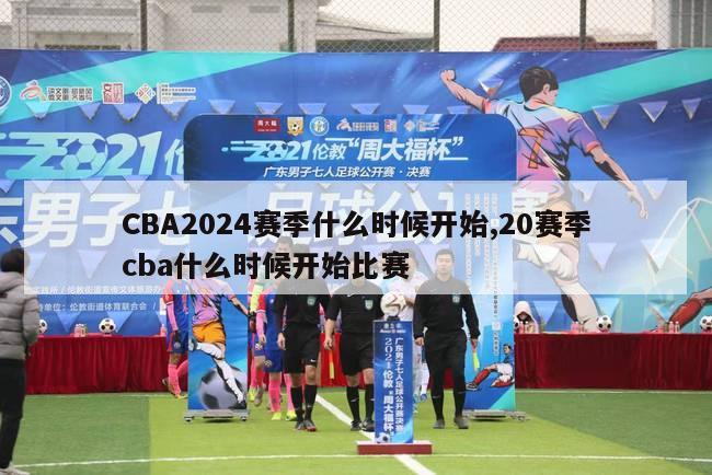 CBA2024赛季什么时候开始,20赛季cba什么时候开始比赛
