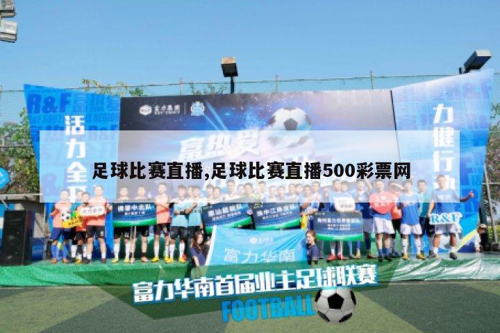 足球比赛直播,足球比赛直播500彩票网
