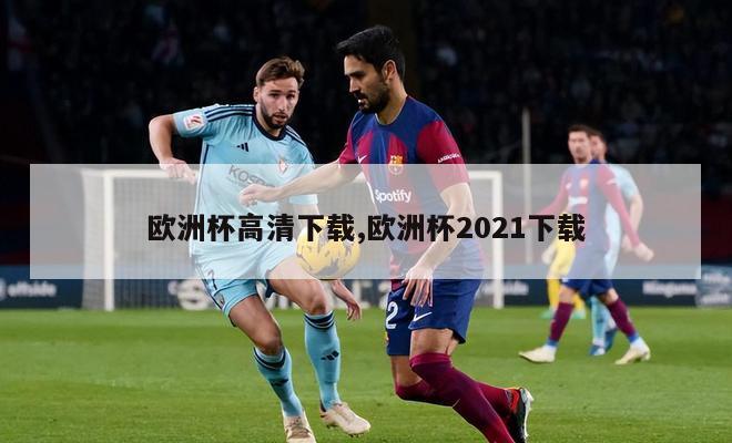 欧洲杯高清下载,欧洲杯2021下载