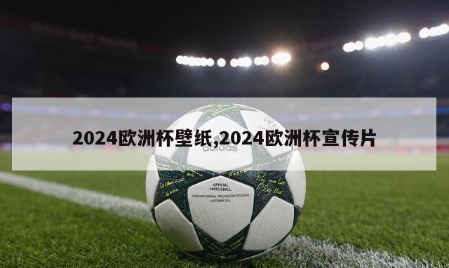 2024欧洲杯壁纸,2024欧洲杯宣传片