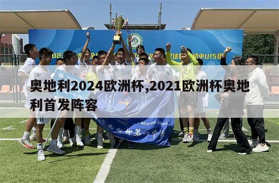 奥地利2024欧洲杯,2021欧洲杯奥地利首发阵容