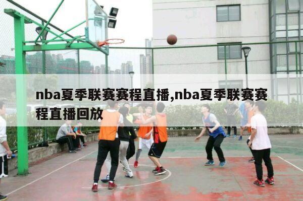 nba夏季联赛赛程直播,nba夏季联赛赛程直播回放