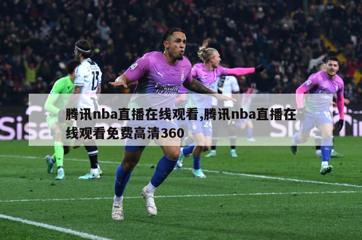 腾讯nba直播在线观看,腾讯nba直播在线观看免费高清360