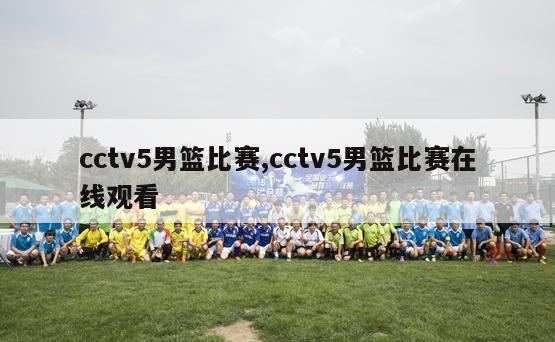 cctv5男篮比赛,cctv5男篮比赛在线观看