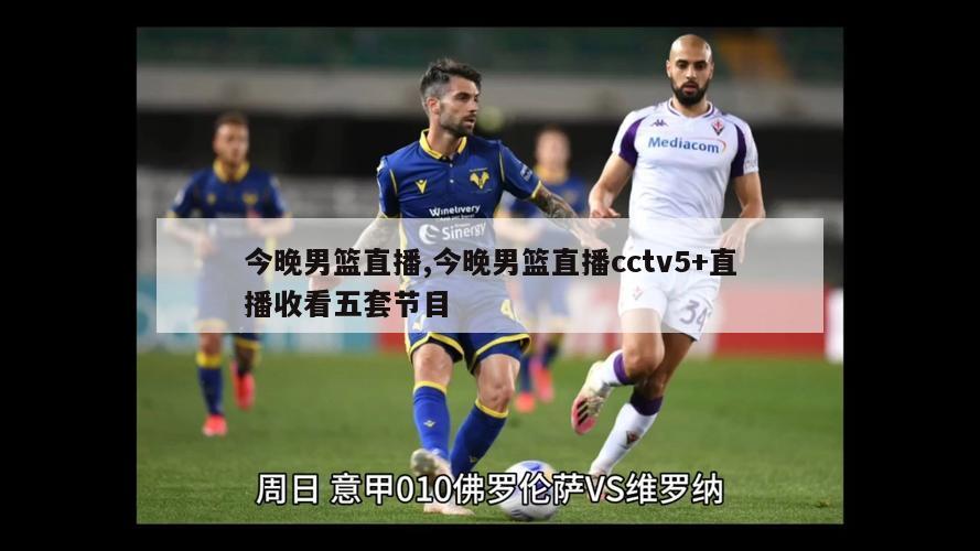 今晚男篮直播,今晚男篮直播cctv5+直播收看五套节目