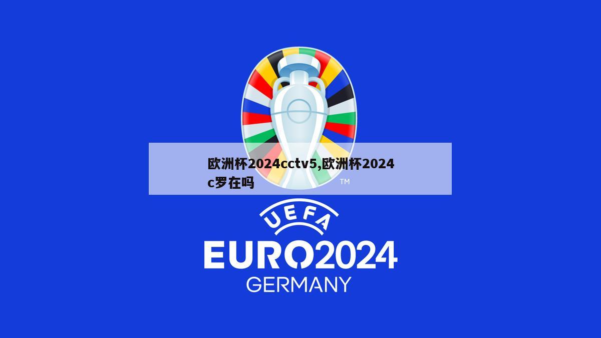 欧洲杯2024cctv5,欧洲杯2024c罗在吗