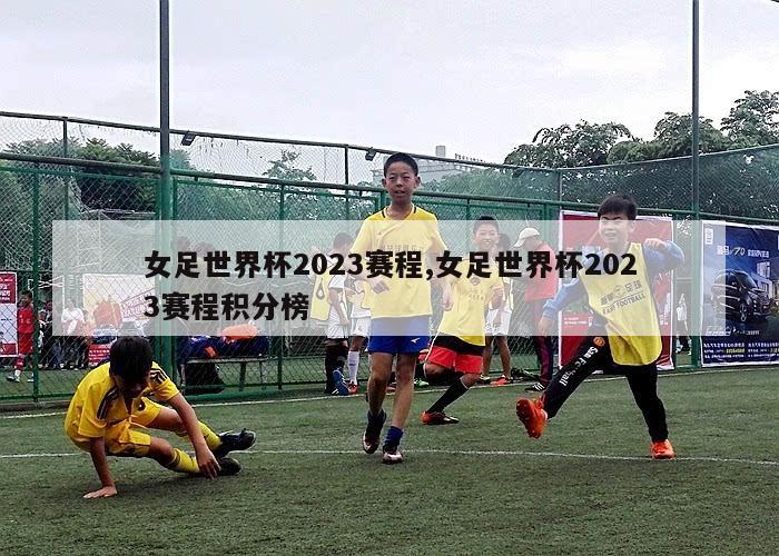 女足世界杯2023赛程,女足世界杯2023赛程积分榜