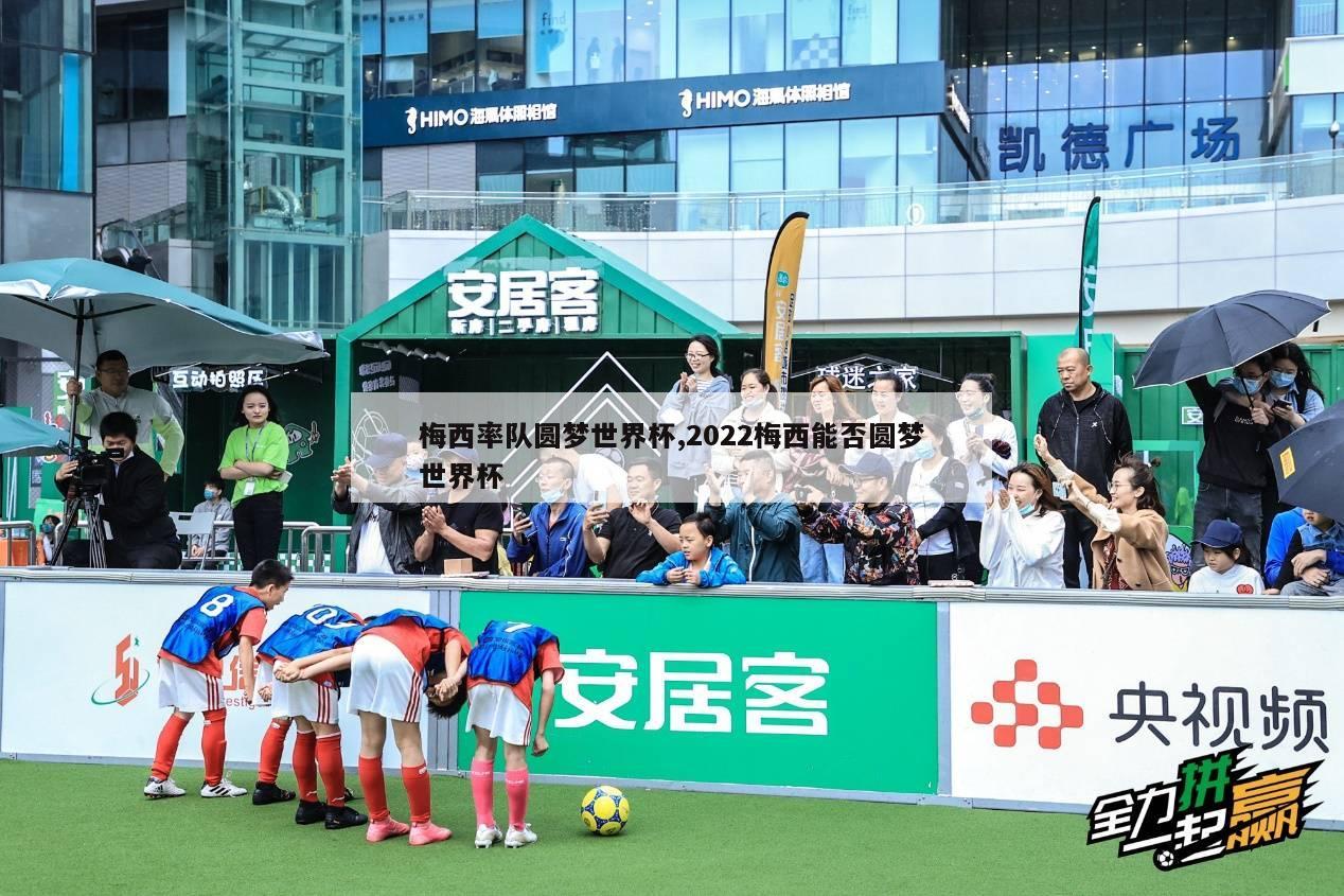 梅西率队圆梦世界杯,2022梅西能否圆梦世界杯