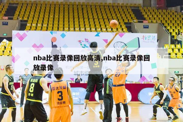 nba比赛录像回放高清,nba比赛录像回放录像