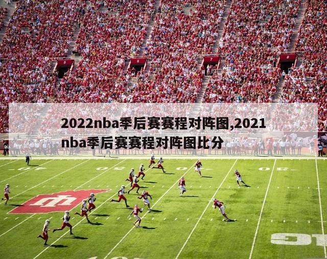 2022nba季后赛赛程对阵图,2021nba季后赛赛程对阵图比分