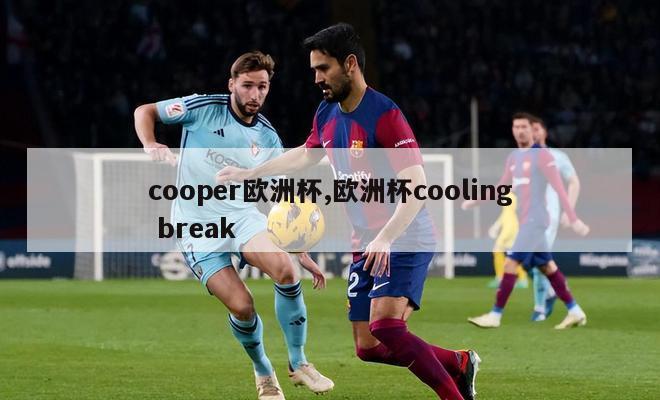 cooper欧洲杯,欧洲杯cooling break