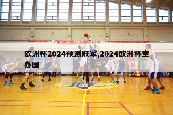 欧洲杯2024预测冠军,2024欧洲杯主办国