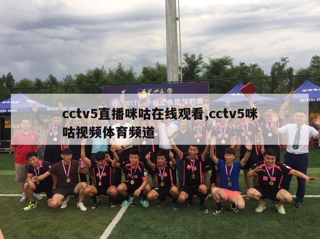 cctv5直播咪咕在线观看,cctv5咪咕视频体育频道