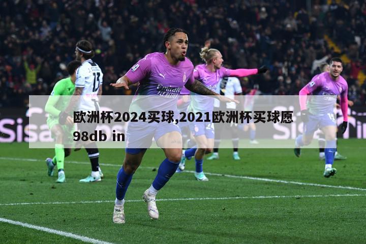 欧洲杯2024买球,2021欧洲杯买球愿98db in