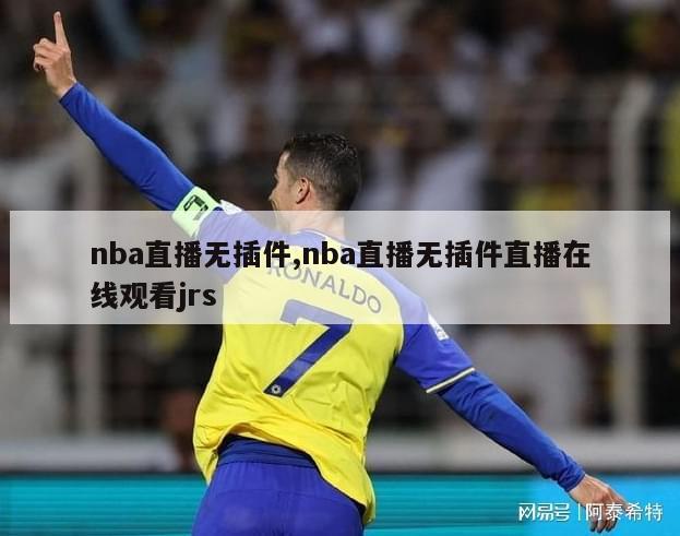 nba直播无插件,nba直播无插件直播在线观看jrs