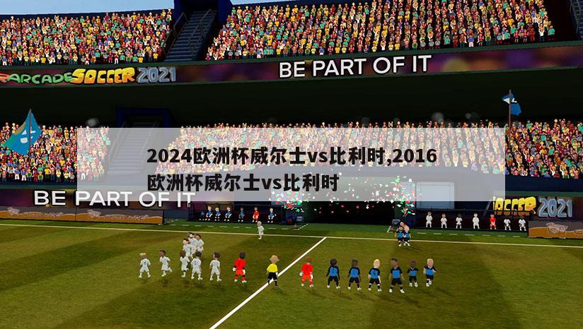 2024欧洲杯威尔士vs比利时,2016欧洲杯威尔士vs比利时