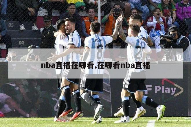 nba直播在哪看,在哪看nba直播