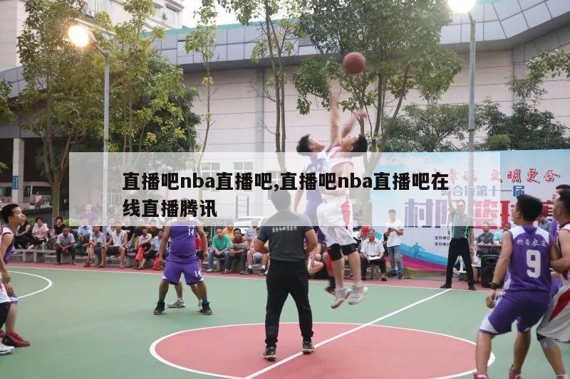 直播吧nba直播吧,直播吧nba直播吧在线直播腾讯