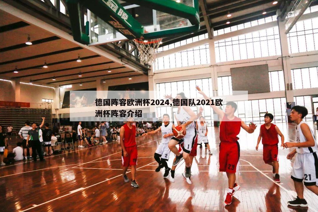 德国阵容欧洲杯2024,德国队2021欧洲杯阵容介绍