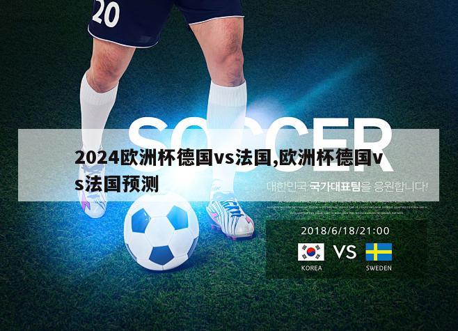 2024欧洲杯德国vs法国,欧洲杯德国vs法国预测