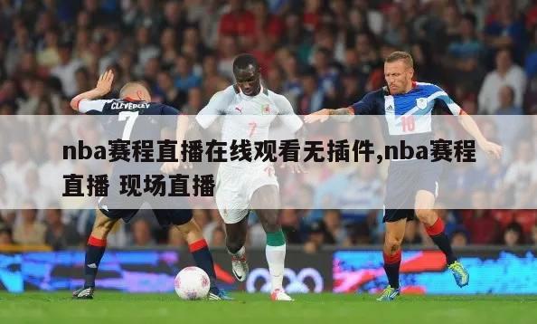 nba赛程直播在线观看无插件,nba赛程直播 现场直播