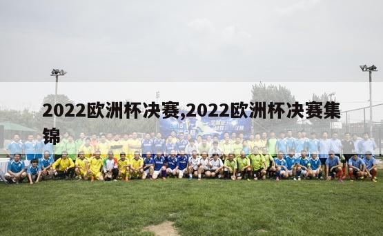 2022欧洲杯决赛,2022欧洲杯决赛集锦