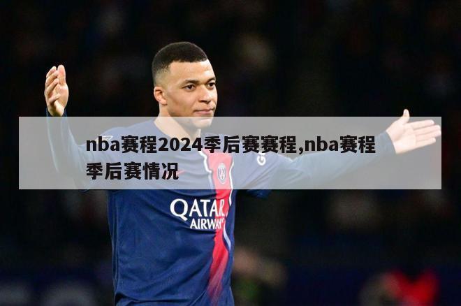 nba赛程2024季后赛赛程,nba赛程季后赛情况