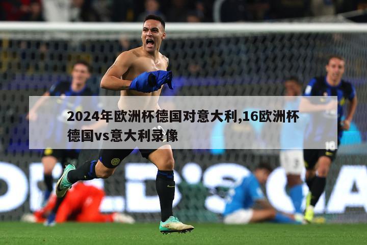 2024年欧洲杯德国对意大利,16欧洲杯德国vs意大利录像