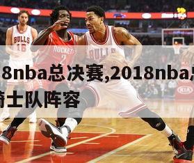 2018nba总决赛,2018nba总决赛骑士队阵容