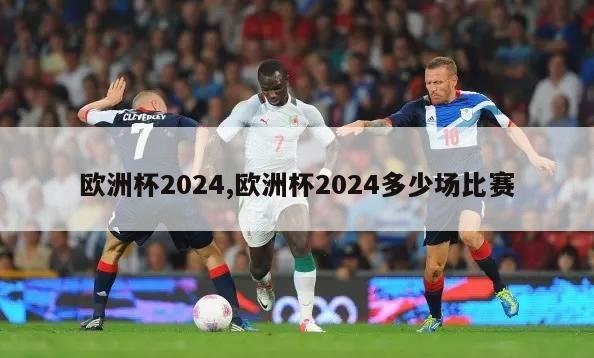 欧洲杯2024,欧洲杯2024多少场比赛