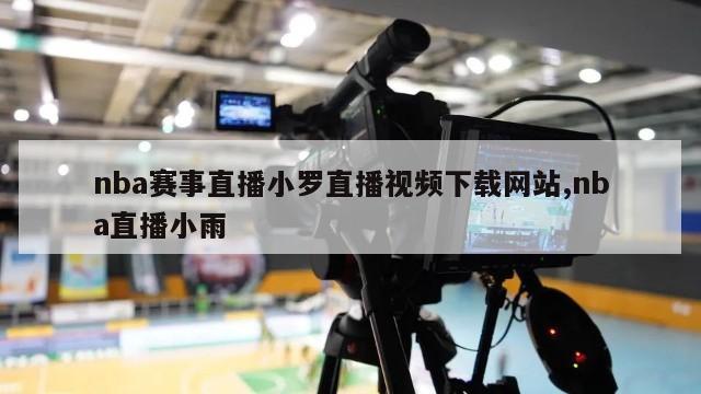 nba赛事直播小罗直播视频下载网站,nba直播小雨