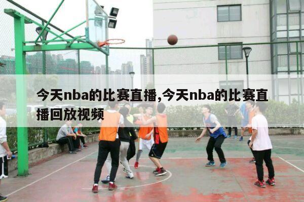 今天nba的比赛直播,今天nba的比赛直播回放视频