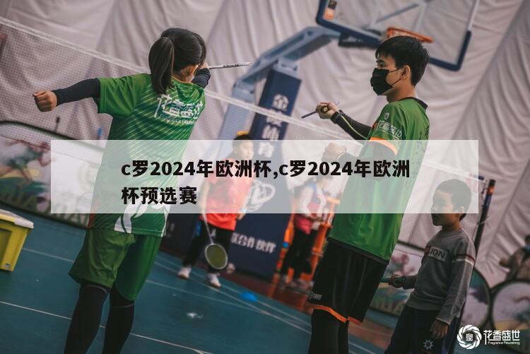 c罗2024年欧洲杯,c罗2024年欧洲杯预选赛