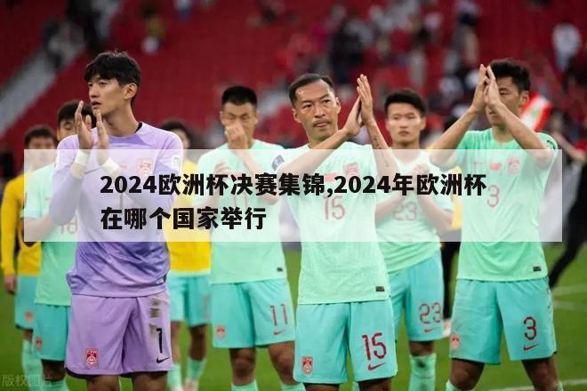 2024欧洲杯决赛集锦,2024年欧洲杯在哪个国家举行