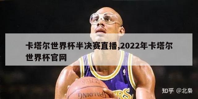 卡塔尔世界杯半决赛直播,2022年卡塔尔世界杯官网