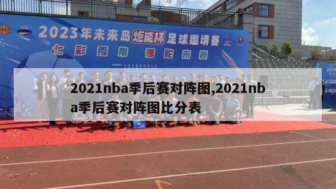 2021nba季后赛对阵图,2021nba季后赛对阵图比分表