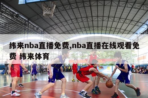 纬来nba直播免费,nba直播在线观看免费 纬来体育