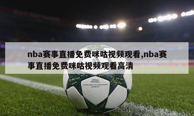 nba赛事直播免费咪咕视频观看,nba赛事直播免费咪咕视频观看高清