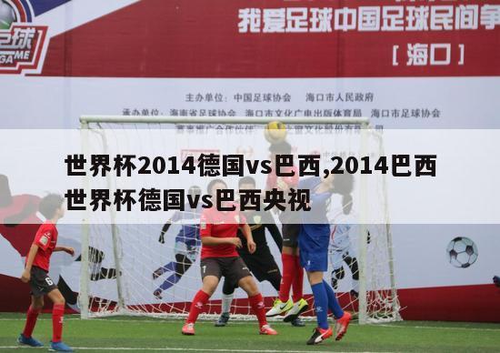 世界杯2014德国vs巴西,2014巴西世界杯德国vs巴西央视