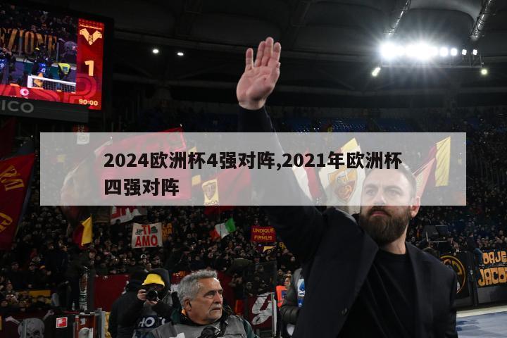 2024欧洲杯4强对阵,2021年欧洲杯四强对阵