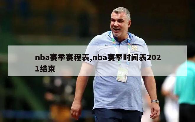 nba赛季赛程表,nba赛季时间表2021结束