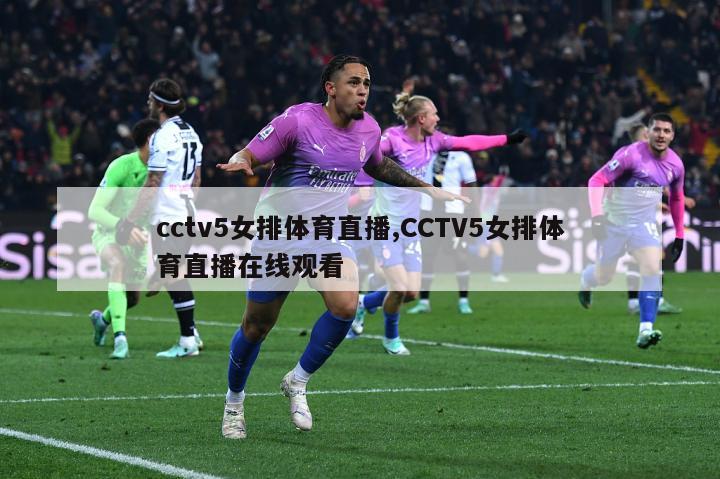 cctv5女排体育直播,CCTV5女排体育直播在线观看