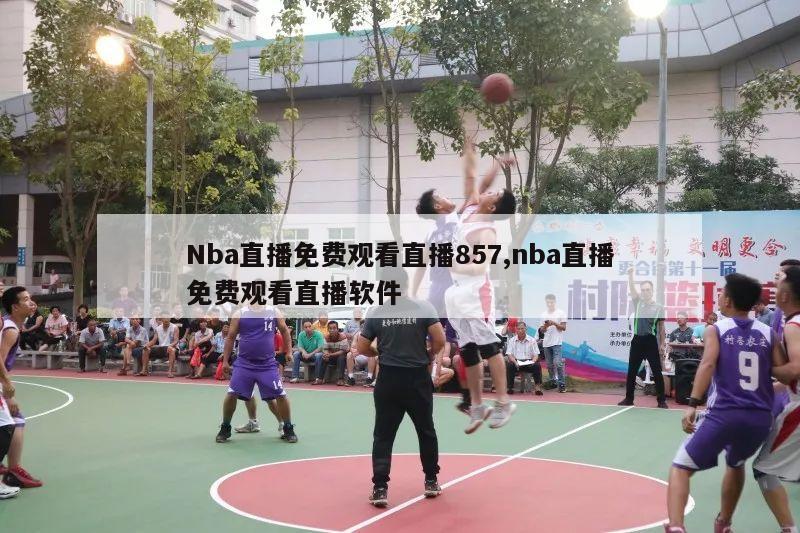 Nba直播免费观看直播857,nba直播免费观看直播软件