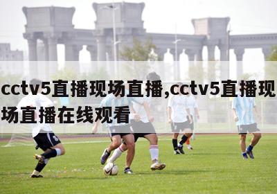 cctv5直播现场直播,cctv5直播现场直播在线观看