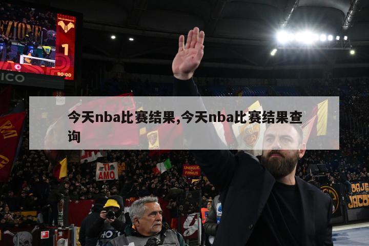 今天nba比赛结果,今天nba比赛结果查询