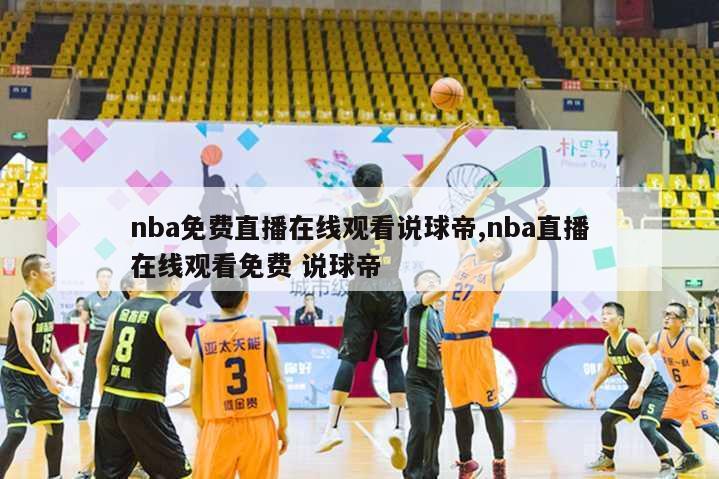 nba免费直播在线观看说球帝,nba直播在线观看免费 说球帝