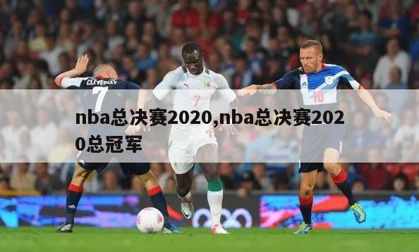 nba总决赛2020,nba总决赛2020总冠军