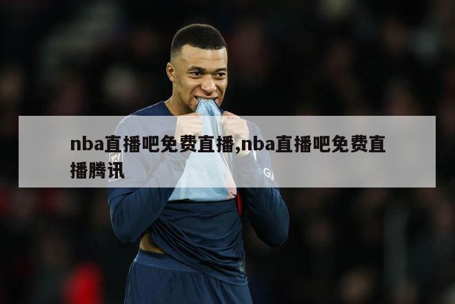 nba直播吧免费直播,nba直播吧免费直播腾讯